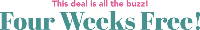 The deal is all the buzz! Four Weeks Free!